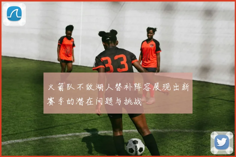 火箭队不敌湖人替补阵容展现出新赛季的潜在问题与挑战