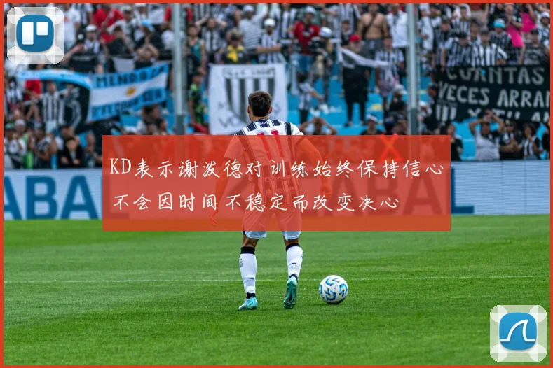 KD表示谢泼德对训练始终保持信心不会因时间不稳定而改变决心