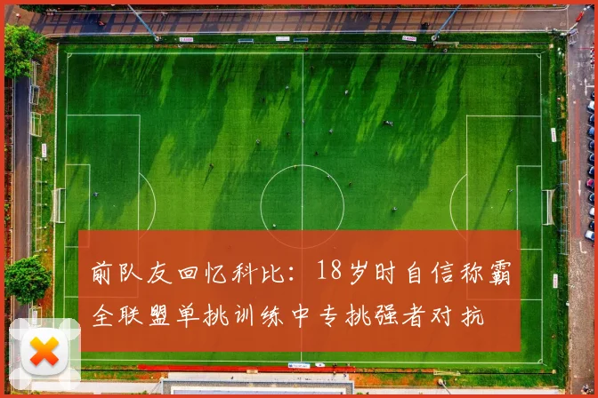 前队友回忆科比：18岁时自信称霸全联盟单挑训练中专挑强者对抗