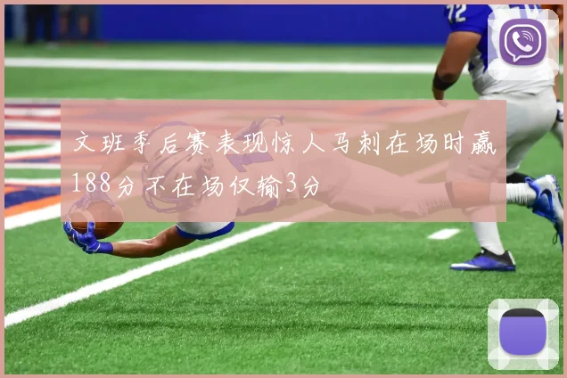 文班季后赛表现惊人马刺在场时赢188分不在场仅输3分