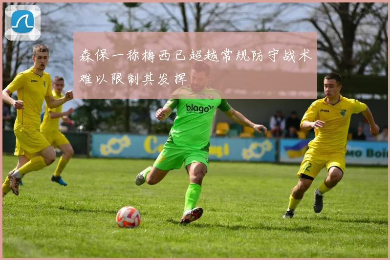 森保一称梅西已超越常规防守战术难以限制其发挥
