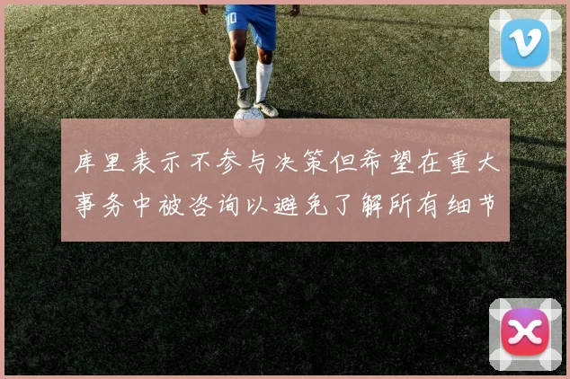 库里表示不参与决策但希望在重大事务中被咨询以避免了解所有细节