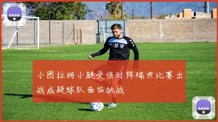 小图拉姆小腿受伤对阵瑞典比赛出战成疑球队面临挑战