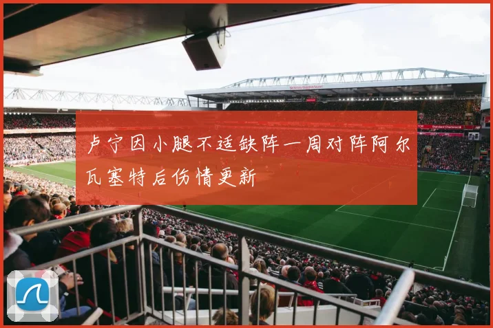 卢宁因小腿不适缺阵一周对阵阿尔瓦塞特后伤情更新