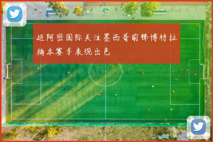 迈阿密国际关注墨西哥前锋博特拉梅本赛季表现出色