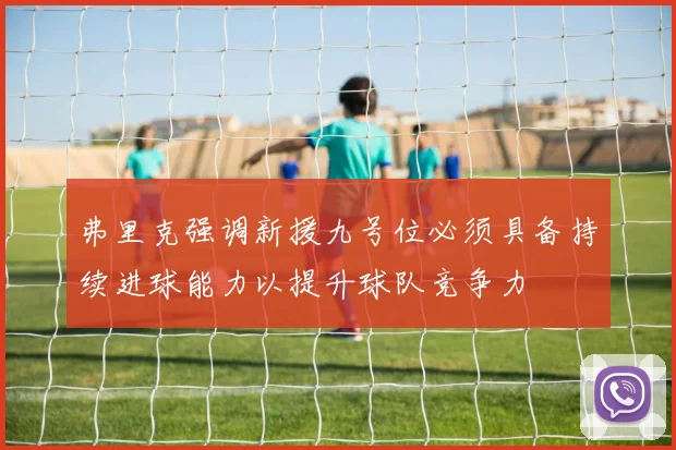 弗里克强调新援九号位必须具备持续进球能力以提升球队竞争力