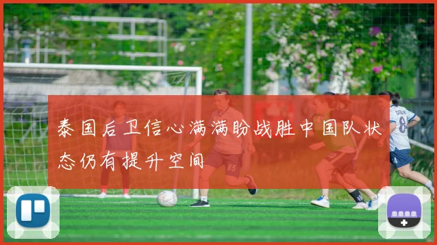 泰国后卫信心满满盼战胜中国队状态仍有提升空间