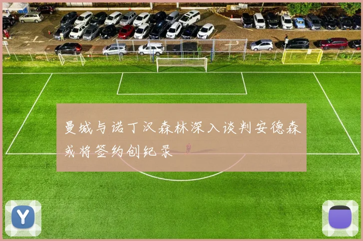 曼城与诺丁汉森林深入谈判安德森或将签约创纪录